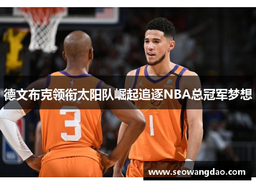 德文布克领衔太阳队崛起追逐NBA总冠军梦想