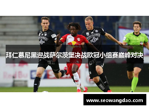 拜仁慕尼黑迎战萨尔茨堡决战欧冠小组赛巅峰对决