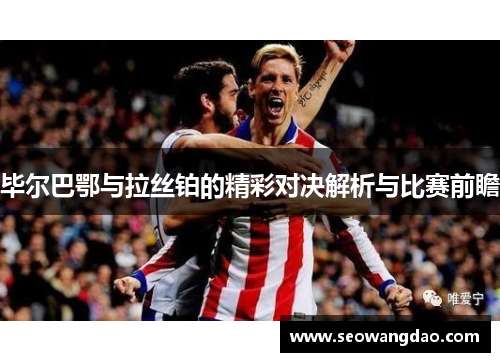 毕尔巴鄂与拉丝铂的精彩对决解析与比赛前瞻